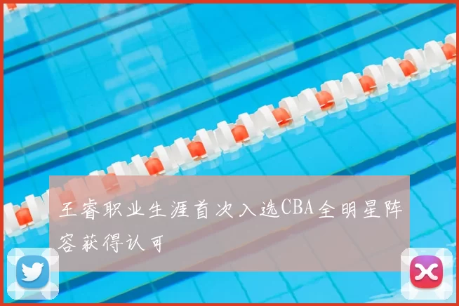 王睿职业生涯首次入选CBA全明星阵容获得认可