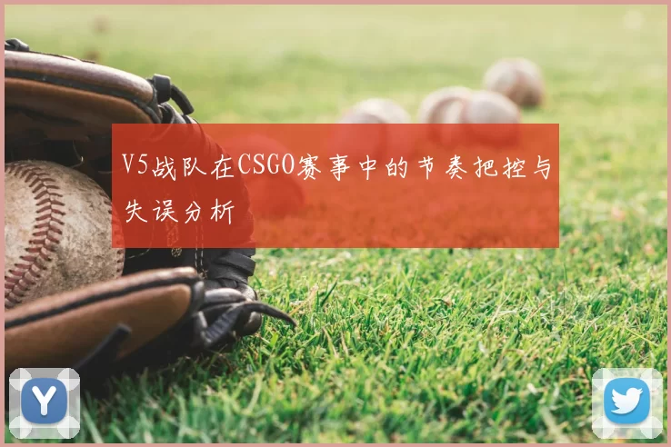 V5战队在CSGO赛事中的节奏把控与失误分析
