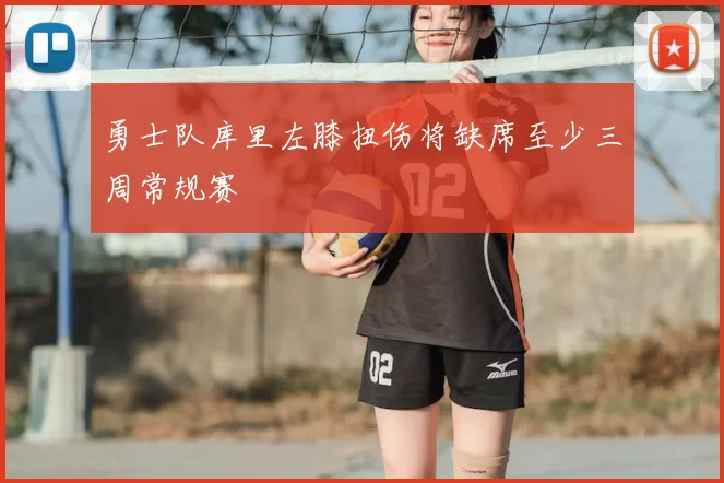 勇士队库里左膝扭伤将缺席至少三周常规赛