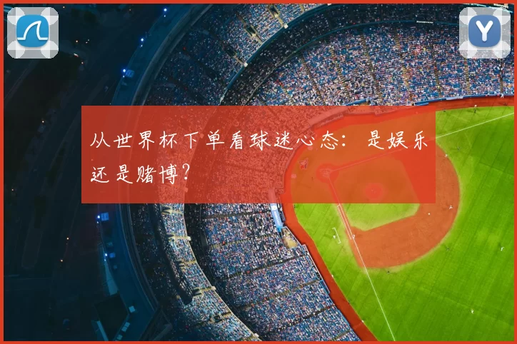 从世界杯下单看球迷心态：是娱乐还是赌博？
