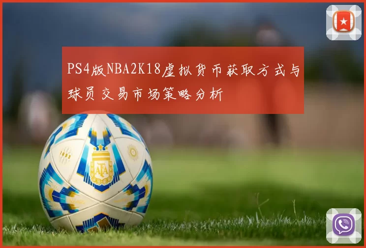 PS4版NBA2K18虚拟货币获取方式与球员交易市场策略分析