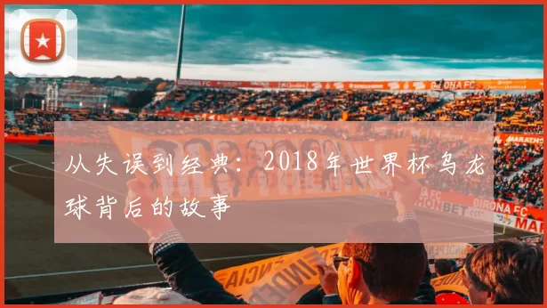从失误到经典：2018年世界杯乌龙球背后的故事
