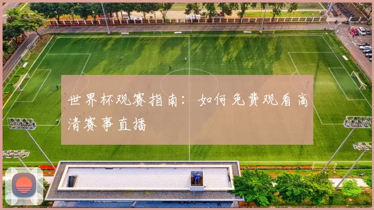 世界杯观赛指南：如何免费观看高清赛事直播
