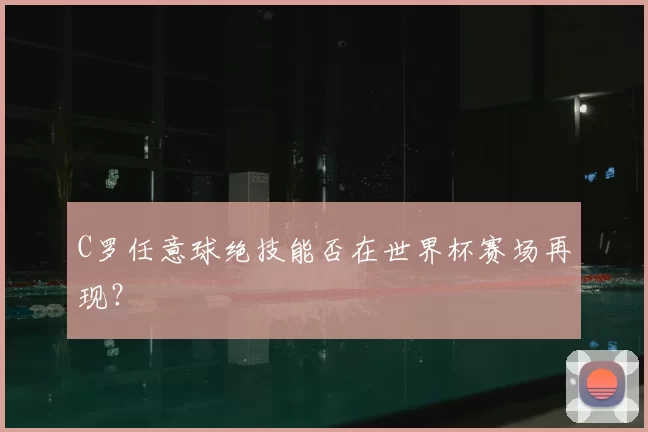 C罗任意球绝技能否在世界杯赛场再现?