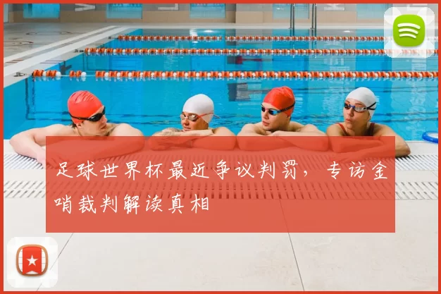 足球世界杯最近争议判罚，专访金哨裁判解读真相