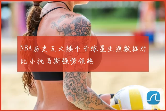 NBA历史五大矮个子球星生涯数据对比小托马斯强势领跑