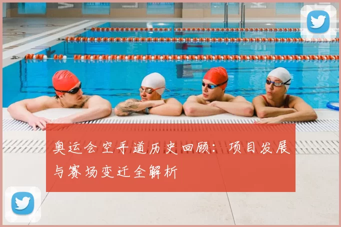奥运会空手道历史回顾:项目发展与赛场变迁全解析