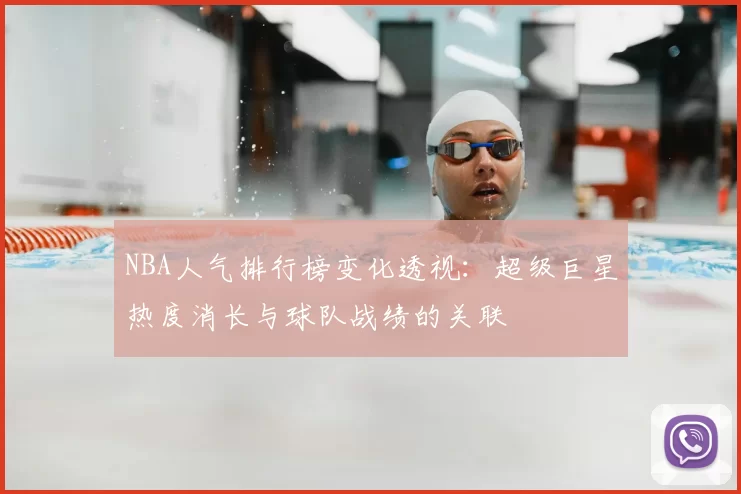 NBA人气排行榜变化透视:超级巨星热度消长与球队战绩的关联