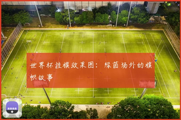 世界杯挂旗效果图：绿茵场外的旗帜故事