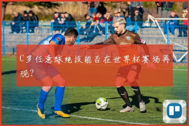 C罗任意球绝技能否在世界杯赛场再现?