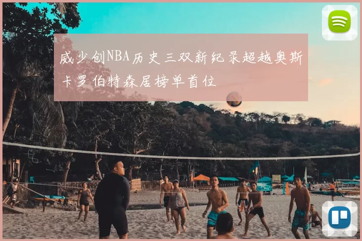 威少创NBA历史三双新纪录超越奥斯卡罗伯特森居榜单首位
