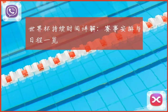 世界杯持续时间详解：赛事安排与日程一览