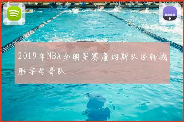 2019年NBA全明星赛詹姆斯队逆转战胜字母哥队