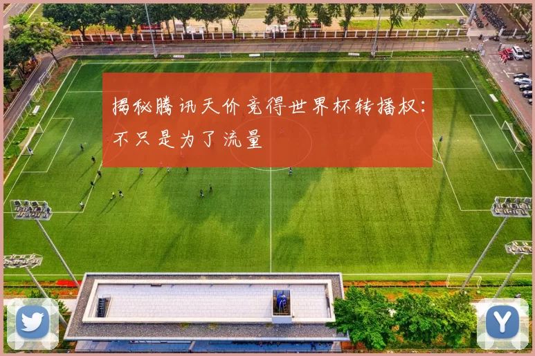 揭秘腾讯天价竞得世界杯转播权：不只是为了流量
