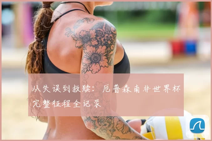 从失误到救赎:厄普森南非世界杯完整征程全记录