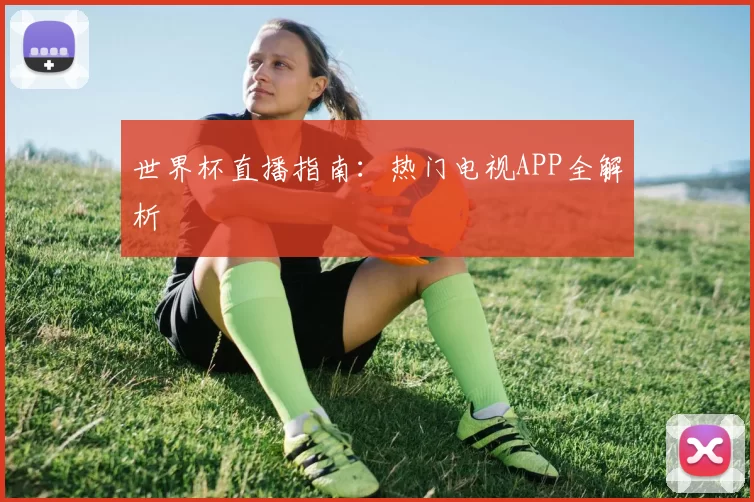 世界杯直播指南：热门电视APP全解析