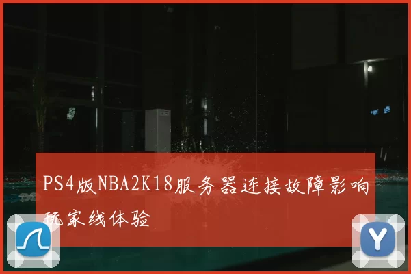 PS4版NBA2K18服务器连接故障影响玩家线体验