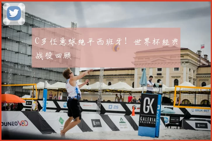 C罗任意球绝平西班牙！世界杯经典战役回顾