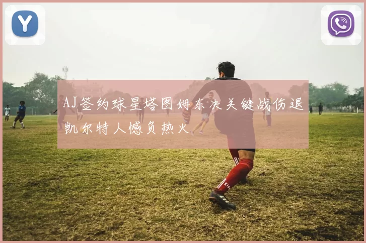 AJ签约球星塔图姆东决关键战伤退凯尔特人憾负热火
