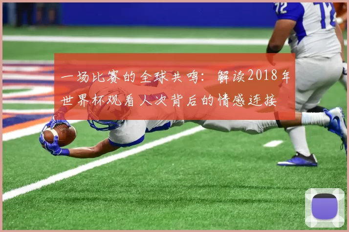 一场比赛的全球共鸣:解读2018年世界杯观看人次背后的情感连接
