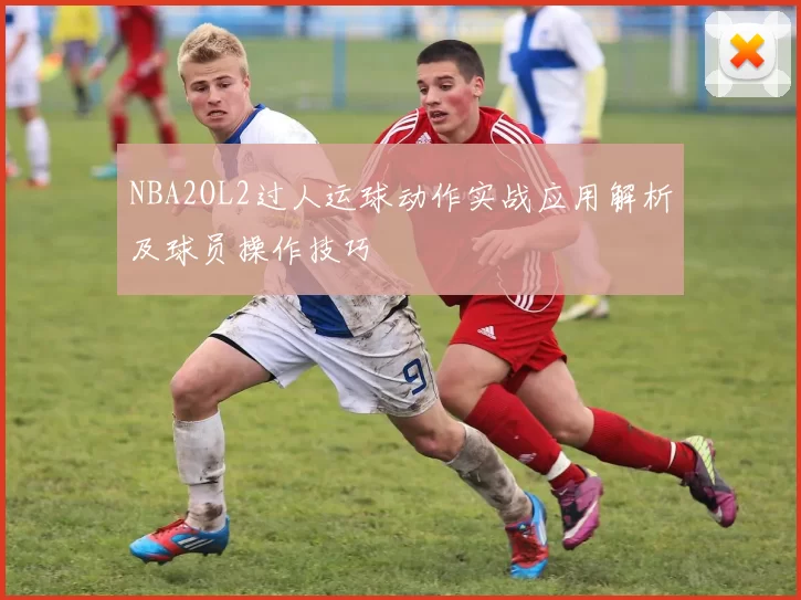 NBA2OL2过人运球动作实战应用解析及球员操作技巧