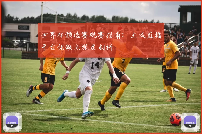 世界杯预选赛观赛指南:主流直播平台优缺点深度剖析