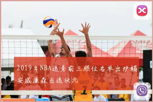 2019年NBA选秀前三顺位名单出炉锡安威廉森当选状元