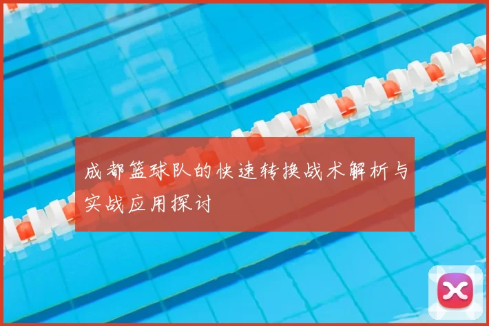 成都篮球队的快速转换战术解析与实战应用探讨