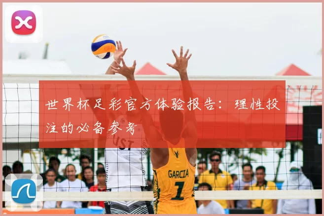 世界杯足彩官方体验报告：理性投注的必备参考
