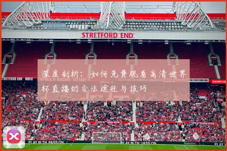 深度剖析：如何免费观看高清世界杯直播的合法途径与技巧