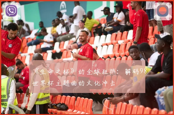 《生命之杯》的全球狂热:解码98世界杯主题曲的文化冲击