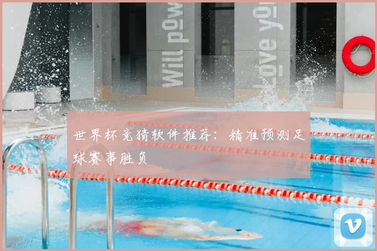 世界杯竞猜软件推荐:精准预测足球赛事胜负