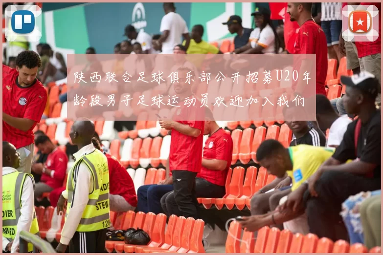 陕西联合足球俱乐部公开招募U20年龄段男子足球运动员欢迎加入我们的团队