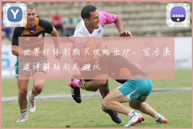 世界杯体彩购买攻略出炉,官方渠道详解助彩民避坑