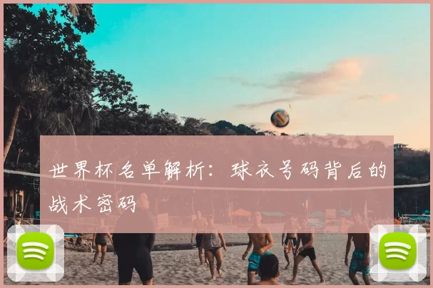 世界杯名单解析：球衣号码背后的战术密码
