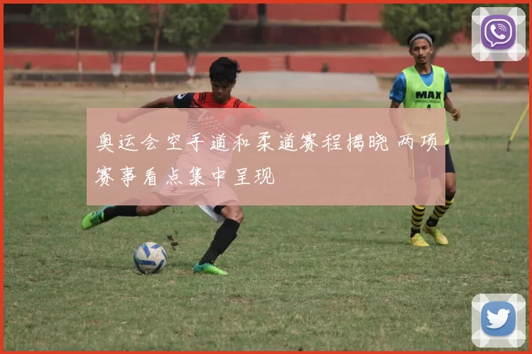 奥运会空手道和柔道赛程揭晓 两项赛事看点集中呈现