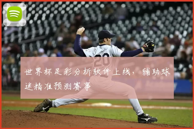 世界杯足彩分析软件上线，辅助球迷精准预测赛事