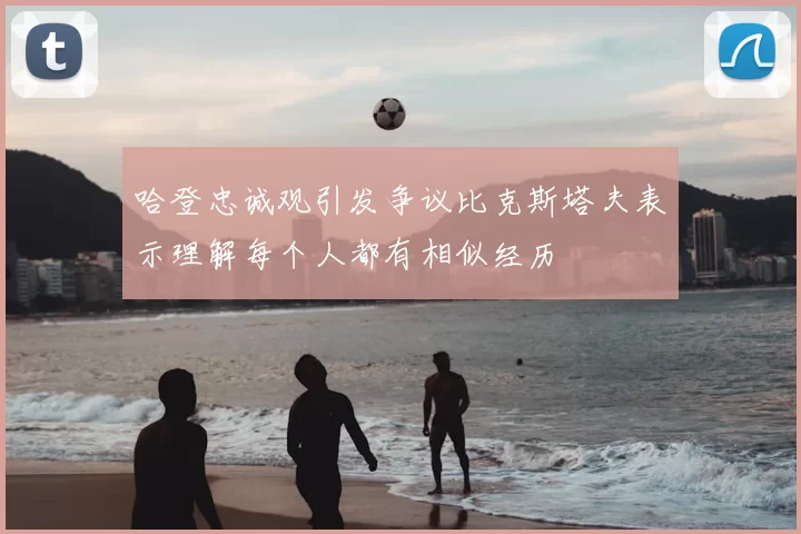 哈登忠诚观引发争议比克斯塔夫表示理解每个人都有相似经历