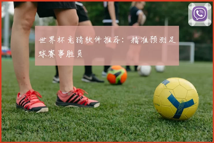 世界杯竞猜软件推荐：精准预测足球赛事胜负