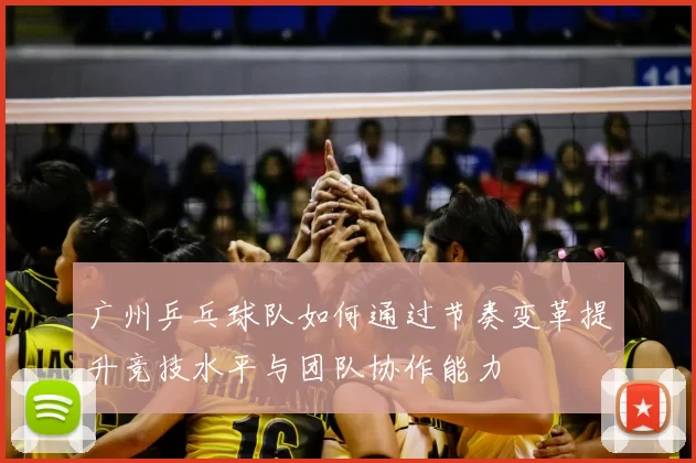 广州乒乓球队如何通过节奏变革提升竞技水平与团队协作能力
