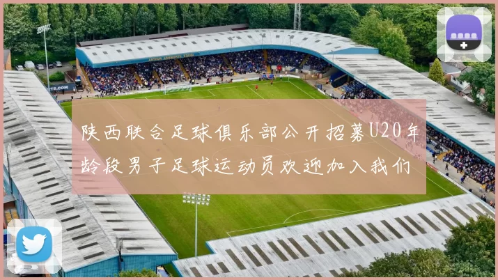 陕西联合足球俱乐部公开招募U20年龄段男子足球运动员欢迎加入我们的团队
