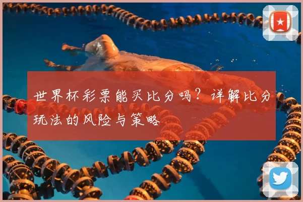 世界杯彩票能买比分吗?详解比分玩法的风险与策略