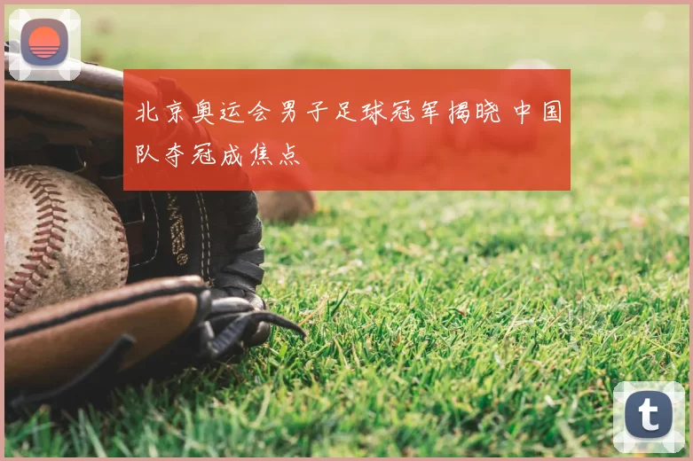 北京奥运会男子足球冠军揭晓 中国队夺冠成焦点