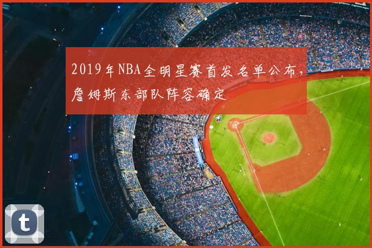 2019年NBA全明星赛首发名单公布,詹姆斯东部队阵容确定