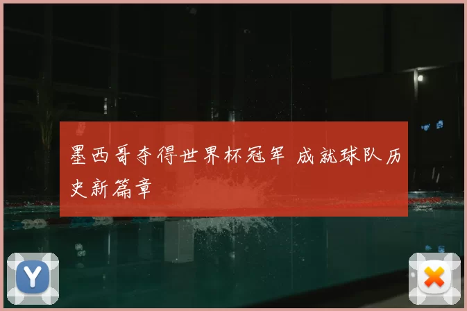墨西哥夺得世界杯冠军 成就球队历史新篇章