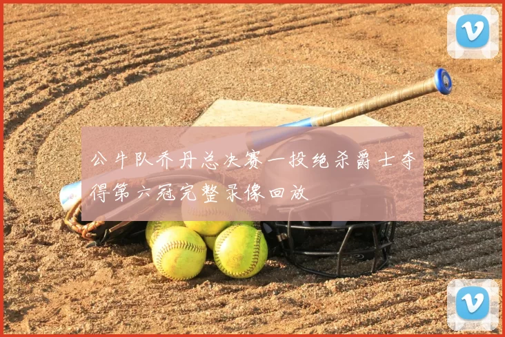 公牛队乔丹总决赛一投绝杀爵士夺得第六冠完整录像回放