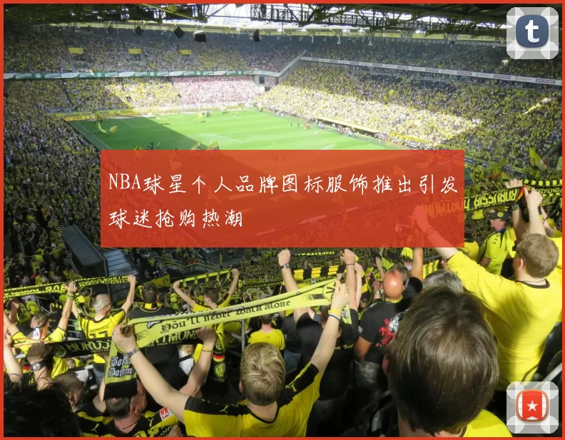 NBA球星个人品牌图标服饰推出引发球迷抢购热潮