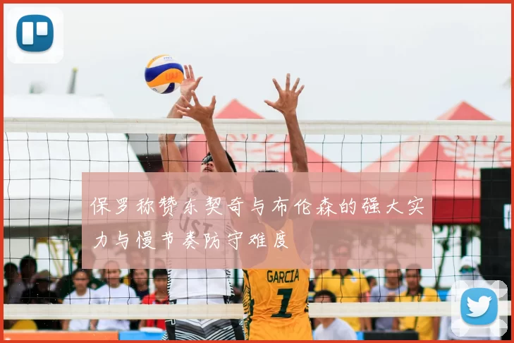 保罗称赞东契奇与布伦森的强大实力与慢节奏防守难度