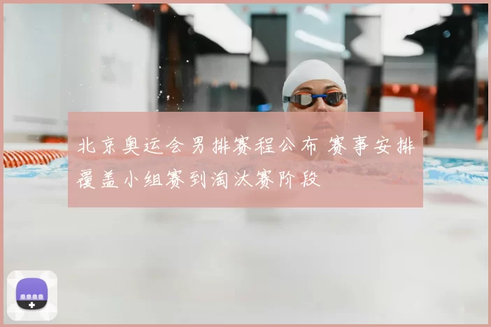 北京奥运会男排赛程公布 赛事安排覆盖小组赛到淘汰赛阶段