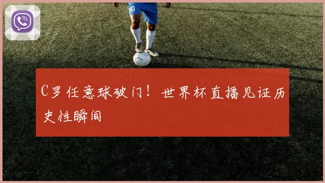 C罗任意球破门!世界杯直播见证历史性瞬间